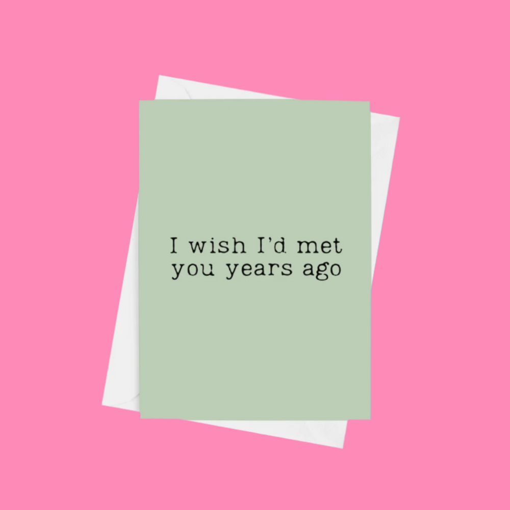 An ‘I Wish I’d Met You Years Ago’ A5 greeting card with a semi-gloss finish and envelope included.