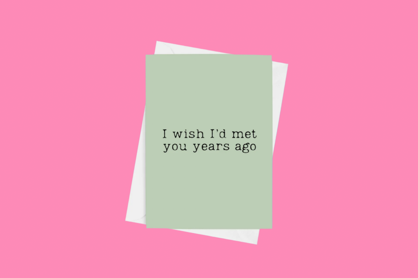 An ‘I Wish I’d Met You Years Ago’ A5 greeting card with a semi-gloss finish and envelope included.